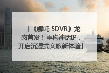 《哪吒 5DVR》龙岗首发！重构神话IP，开启沉浸式文旅新体验