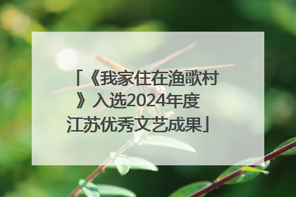 《我家住在渔歌村》入选2024年度江苏优秀文艺成果
