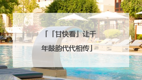 「甘快看」让千年鼓韵代代相传