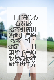 「强信心 看发展·招商引资拼落地」高原牧场“牛”劲足——甘肃华予高原牧场高标准奶牛肉牛养殖项目一线见闻