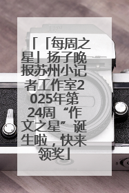 「每周之星」扬子晚报苏州小记者工作室2025年第24周“作文之星”诞生啦，快来领奖
