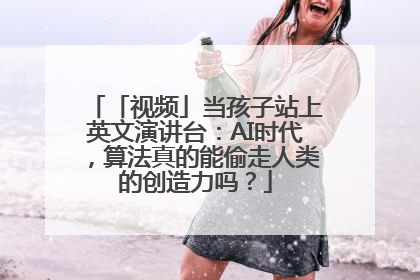 「视频」当孩子站上英文演讲台：AI时代，算法真的能偷走人类的创造力吗？