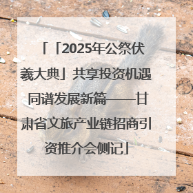 「2025年公祭伏羲大典」共享投资机遇 同谱发展新篇——甘肃省文旅产业链招商引资推介会侧记