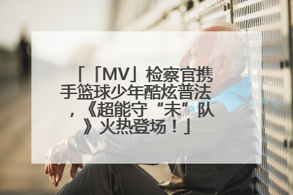 「MV」检察官携手篮球少年酷炫普法，《超能守“未”队》火热登场！