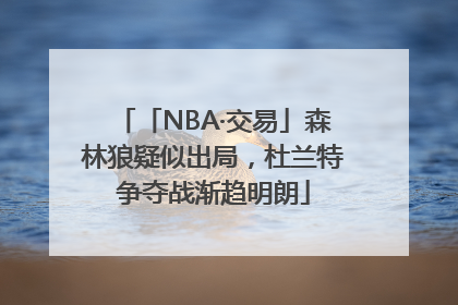 「NBA·交易」森林狼疑似出局，杜兰特争夺战渐趋明朗