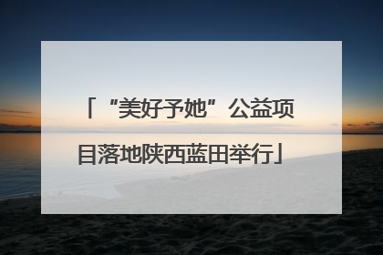 “美好予她”公益项目落地陕西蓝田举行