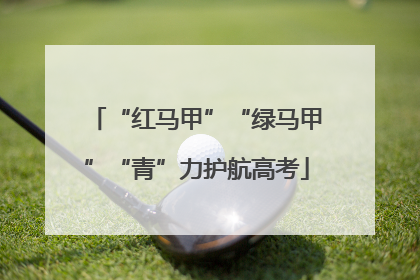 “红马甲”“绿马甲”“青”力护航高考