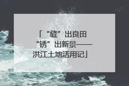 “缝”出良田 “锈”出新景——洪江土地活用记