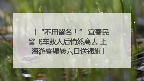 “不用留名！” 宜春民警飞车救人后悄然离去 上海游客辗转六日送锦旗
