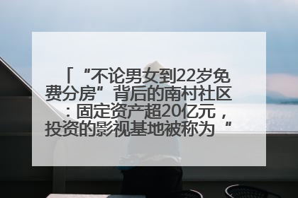 “不论男女到22岁免费分房”背后的南村社区：固定资产超20亿元，投资的影视基地被称为“山村好莱坞”