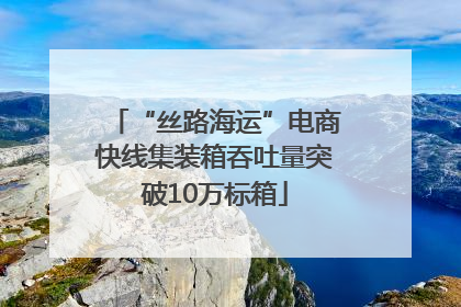 “丝路海运”电商快线集装箱吞吐量突破10万标箱