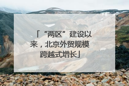 “两区”建设以来，北京外贸规模跨越式增长