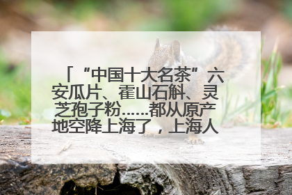 “中国十大名茶”六安瓜片、霍山石斛、灵芝孢子粉……都从原产地空降上海了，上海人这个周末得去农展中心逛逛咯～