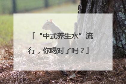 “中式养生水”流行，你喝对了吗？