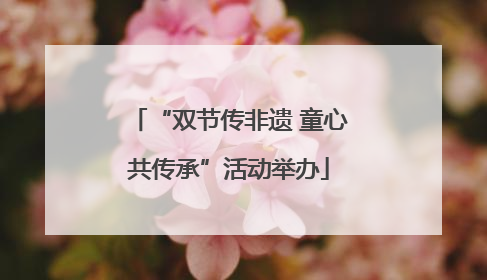 “双节传非遗 童心共传承”活动举办