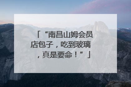 “南昌山姆会员店包子，吃到玻璃，真是要命！”