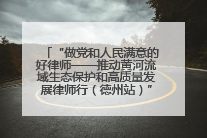 “做党和人民满意的好律师——推动黄河流域生态保护和高质量发展律师行（德州站）”活动成功举办