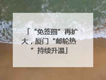 “免签圈”再扩大，厦门“邮轮热”持续升温