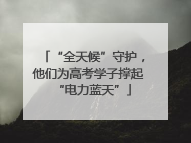 “全天候”守护，他们为高考学子撑起“电力蓝天”