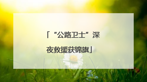 “公路卫士”深夜救援获锦旗