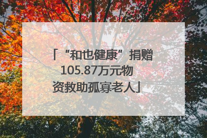“和也健康”捐赠105.87万元物资救助孤寡老人