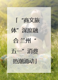 “商文旅体”深度融合 兰州“五一”消费热潮涌动