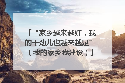 “家乡越来越好，我的干劲儿也越来越足”（我的家乡我建设）