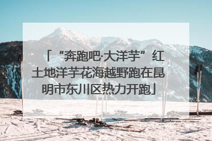 “奔跑吧·大洋芋”红土地洋芋花海越野跑在昆明市东川区热力开跑