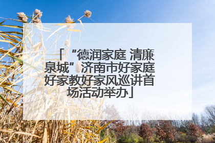 “德润家庭 清廉泉城”济南市好家庭好家教好家风巡讲首场活动举办