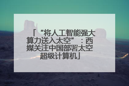 “将人工智能强大算力送入太空”：西媒关注中国部署太空超级计算机
