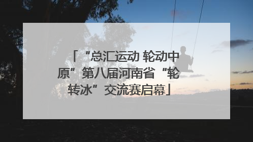 “总汇运动 轮动中原”第八届河南省“轮转冰”交流赛启幕