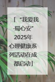 “我爱我·蜀心安”2025年心理健康系列活动在成都启动