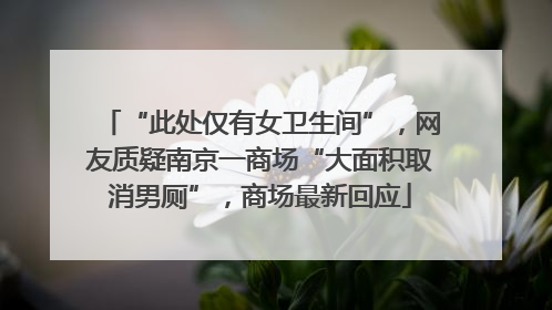 “此处仅有女卫生间”，网友质疑南京一商场“大面积取消男厕”，商场最新回应