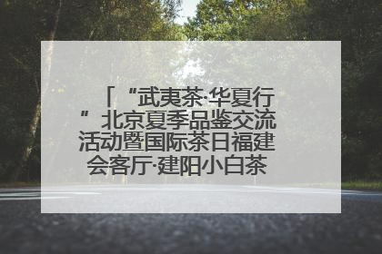 “武夷茶·华夏行”北京夏季品鉴交流活动暨国际茶日福建会客厅·建阳小白茶品牌推介会启幕！