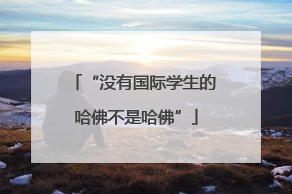 “没有国际学生的哈佛不是哈佛”