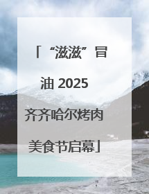 “滋滋”冒油 2025齐齐哈尔烤肉美食节启幕