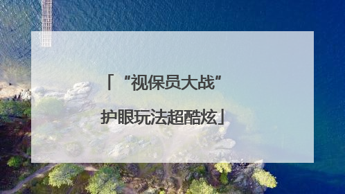 “视保员大战” 护眼玩法超酷炫