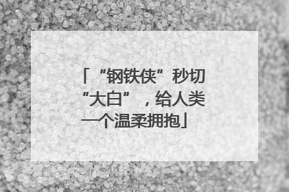 “钢铁侠”秒切“大白”，给人类一个温柔拥抱