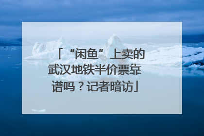 “闲鱼”上卖的武汉地铁半价票靠谱吗？记者暗访