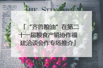 “齐鲁粮油”在第二十一届粮食产销协作福建洽谈会作专场推介