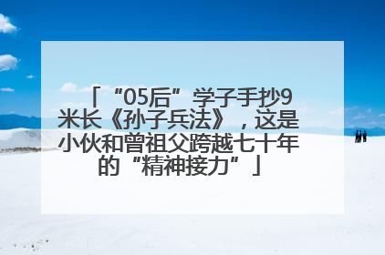 “05后”学子手抄9米长《孙子兵法》，这是小伙和曾祖父跨越七十年的“精神接力”