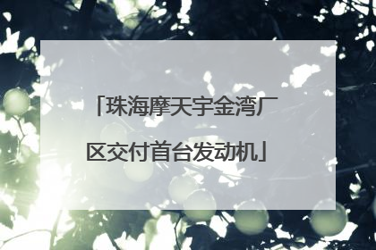 珠海摩天宇金湾厂区交付首台发动机