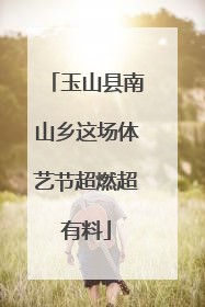 玉山县南山乡这场体艺节超燃超有料