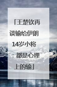 王楚钦再谈输给伊朗14岁小将：都是心理上的输