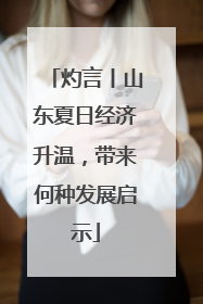 灼言丨山东夏日经济升温，带来何种发展启示