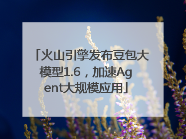 火山引擎发布豆包大模型1.6，加速Agent大规模应用