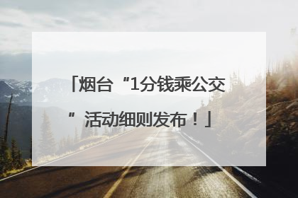 烟台“1分钱乘公交”活动细则发布！
