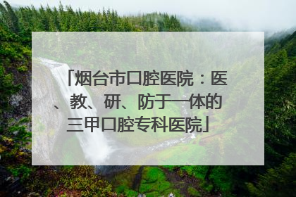 烟台市口腔医院：医、教、研、防于一体的三甲口腔专科医院