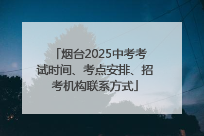烟台2025中考考试时间、考点安排、招考机构联系方式