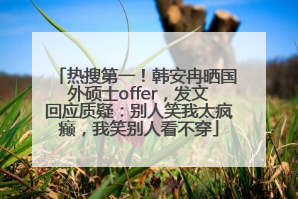 热搜第一！韩安冉晒国外硕士offer，发文回应质疑：别人笑我太疯癫，我笑别人看不穿